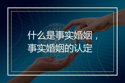 什么是事实婚姻，事实婚姻的认定
