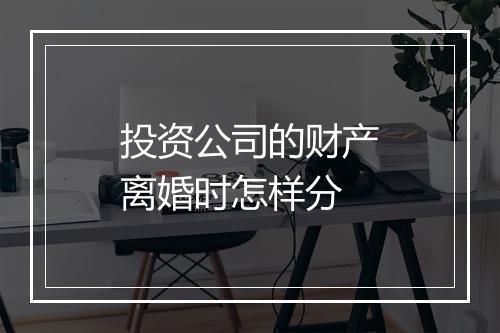 投资公司的财产离婚时怎样分