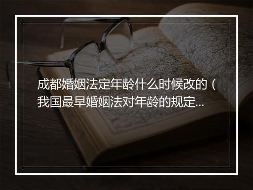 成都婚姻法定年龄什么时候改的（我国最早婚姻法对年龄的规定）