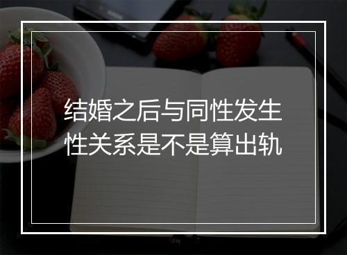 结婚之后与同性发生性关系是不是算出轨
