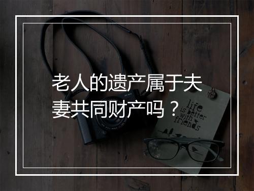 老人的遗产属于夫妻共同财产吗？