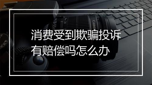 消费受到欺骗投诉有赔偿吗怎么办