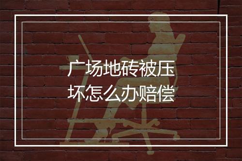 广场地砖被压坏怎么办赔偿