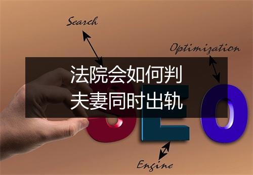 法院会如何判夫妻同时出轨