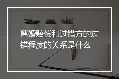 离婚赔偿和过错方的过错程度的关系是什么