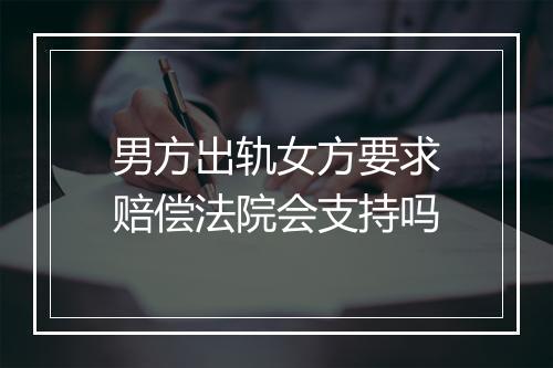 男方出轨女方要求赔偿法院会支持吗