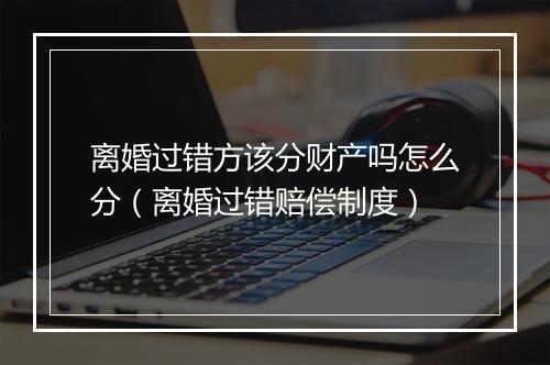 离婚过错方该分财产吗怎么分（离婚过错赔偿制度）