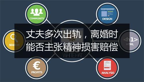 丈夫多次出轨，离婚时能否主张精神损害赔偿