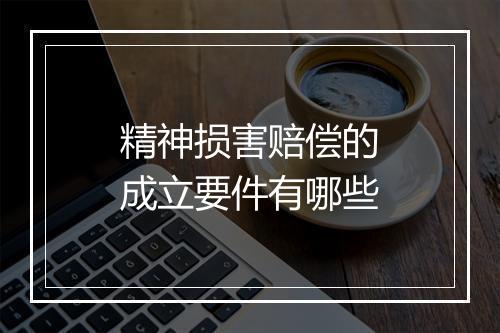 精神损害赔偿的成立要件有哪些