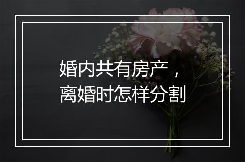 婚内共有房产，离婚时怎样分割