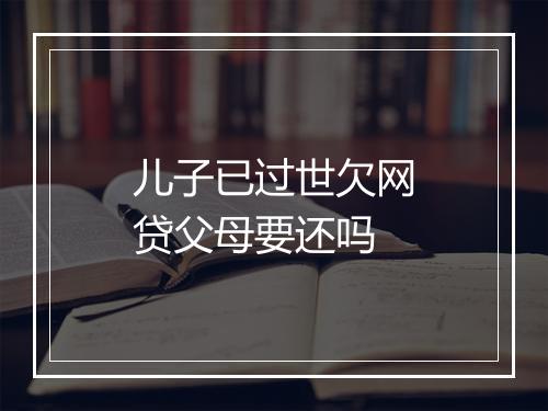 儿子已过世欠网贷父母要还吗
