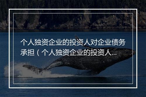 个人独资企业的投资人对企业债务承担（个人独资企业的投资人对企业债务承担责任）