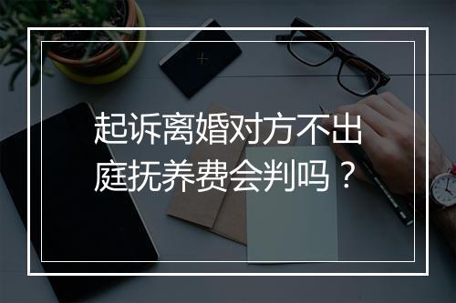 起诉离婚对方不出庭抚养费会判吗？