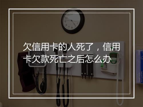 欠信用卡的人死了，信用卡欠款死亡之后怎么办