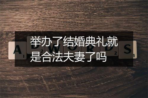 举办了结婚典礼就是合法夫妻了吗