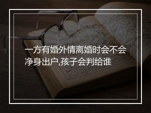 一方有婚外情离婚时会不会净身出户,孩子会判给谁