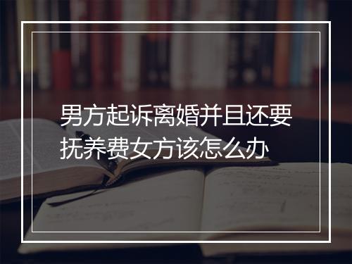 男方起诉离婚并且还要抚养费女方该怎么办