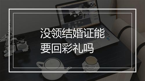 没领结婚证能要回彩礼吗