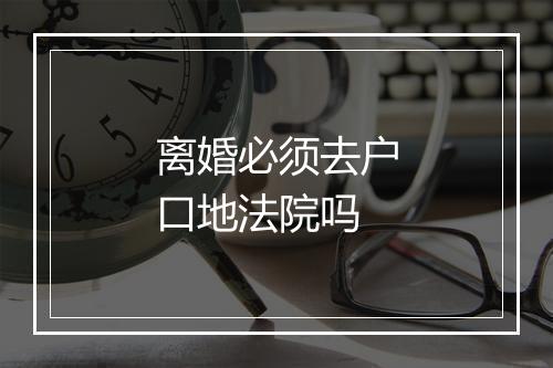 离婚必须去户口地法院吗