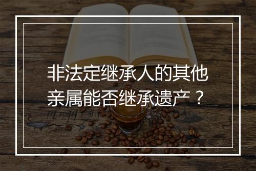 非法定继承人的其他亲属能否继承遗产？