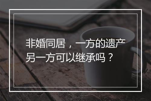 非婚同居，一方的遗产另一方可以继承吗？