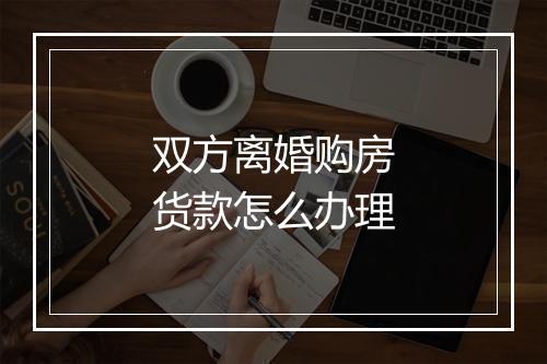 双方离婚购房货款怎么办理