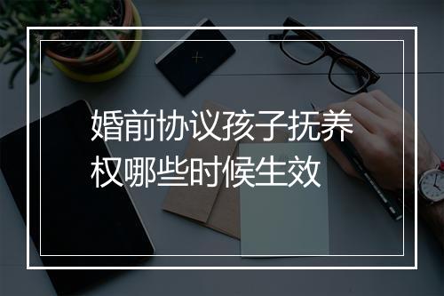婚前协议孩子抚养权哪些时候生效