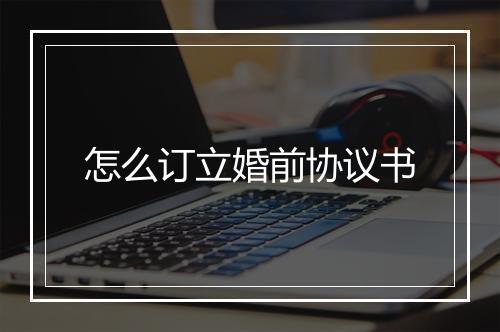怎么订立婚前协议书