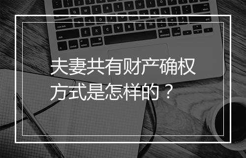 夫妻共有财产确权方式是怎样的？