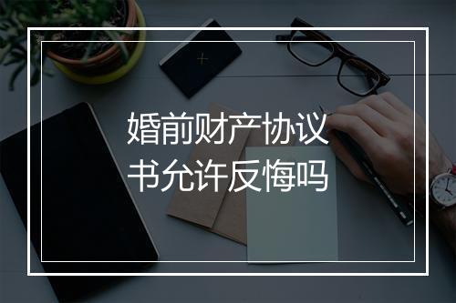 婚前财产协议书允许反悔吗
