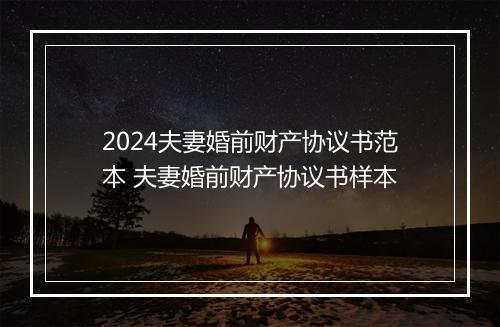 2024夫妻婚前财产协议书范本 夫妻婚前财产协议书样本