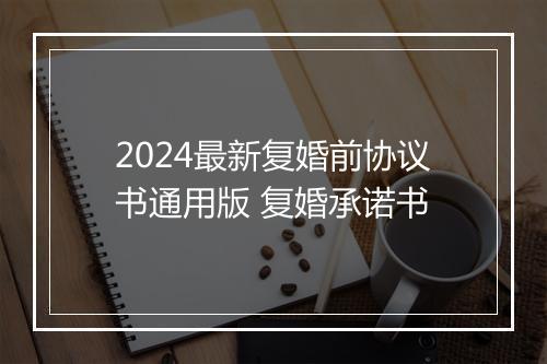 2024最新复婚前协议书通用版 复婚承诺书