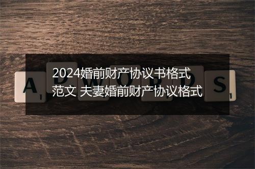 2024婚前财产协议书格式范文 夫妻婚前财产协议格式