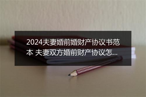 2024夫妻婚前婚财产协议书范本 夫妻双方婚前财产协议怎么写