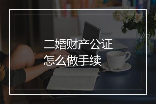 二婚财产公证怎么做手续