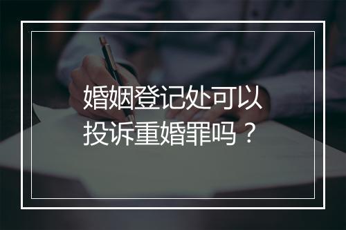 婚姻登记处可以投诉重婚罪吗？