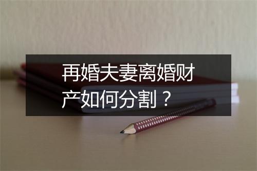 再婚夫妻离婚财产如何分割？