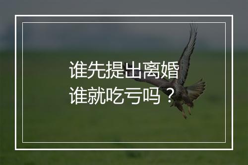 谁先提出离婚谁就吃亏吗？