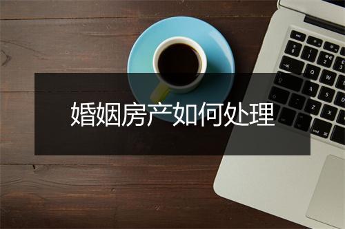 婚姻房产如何处理