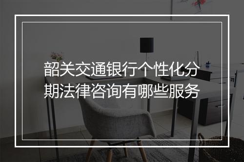 韶关交通银行个性化分期法律咨询有哪些服务