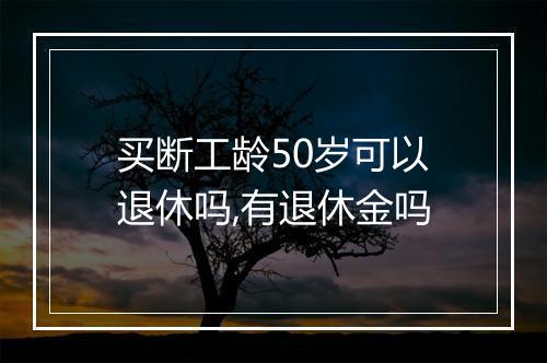 买断工龄50岁可以退休吗,有退休金吗