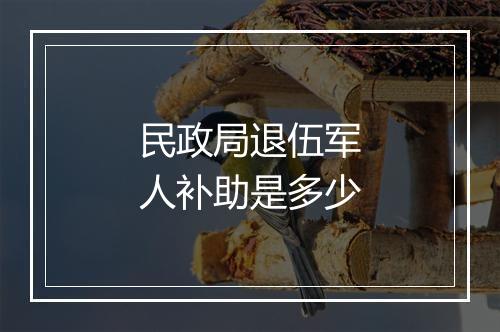 民政局退伍军人补助是多少