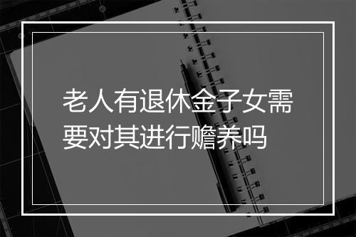 老人有退休金子女需要对其进行赡养吗
