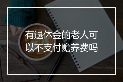有退休金的老人可以不支付赡养费吗