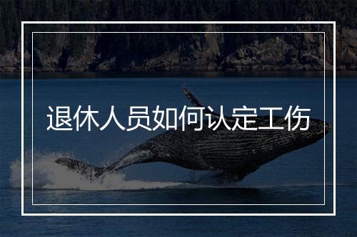 退休人员如何认定工伤