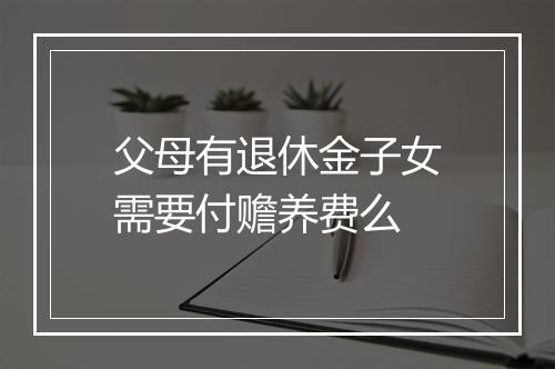 父母有退休金子女需要付赡养费么