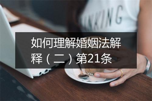 如何理解婚姻法解释（二）第21条