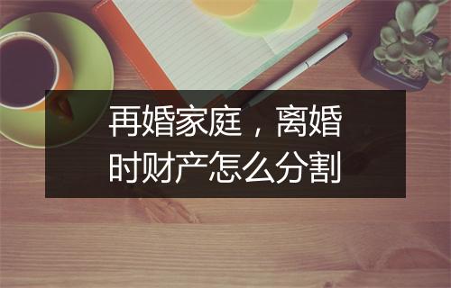 再婚家庭，离婚时财产怎么分割