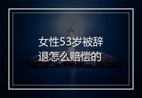 女性53岁被辞退怎么赔偿的