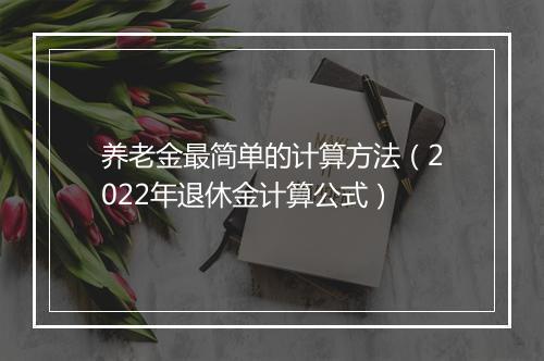养老金最简单的计算方法（2022年退休金计算公式）